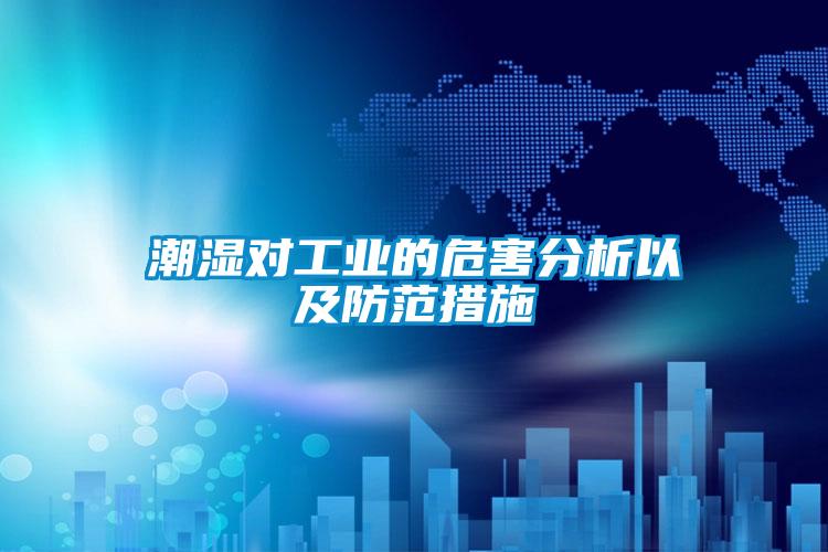 潮濕對工業的危害分析以及防范措施