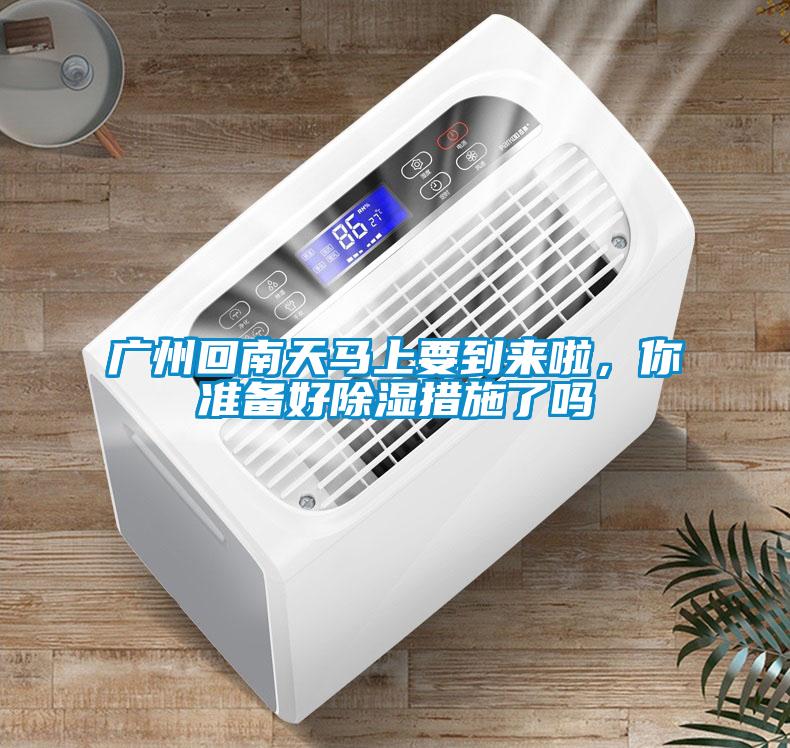 廣州回南天馬上要到來(lái)啦,你準(zhǔn)備好除濕措施了嗎