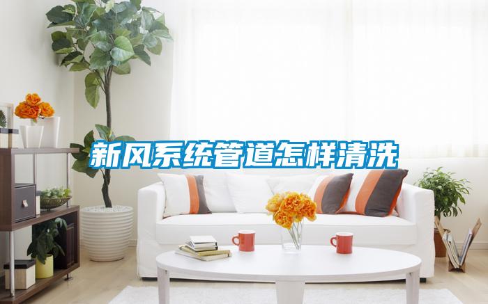 新風系統管道怎樣清洗