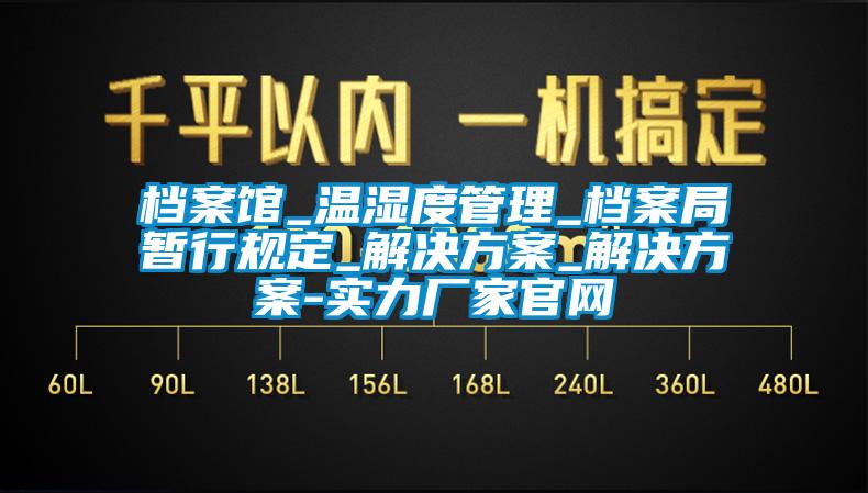 檔案館_溫濕度管理_檔案局暫行規(guī)定_解決方案_解決方案-實(shí)力廠(chǎng)家官網(wǎng)