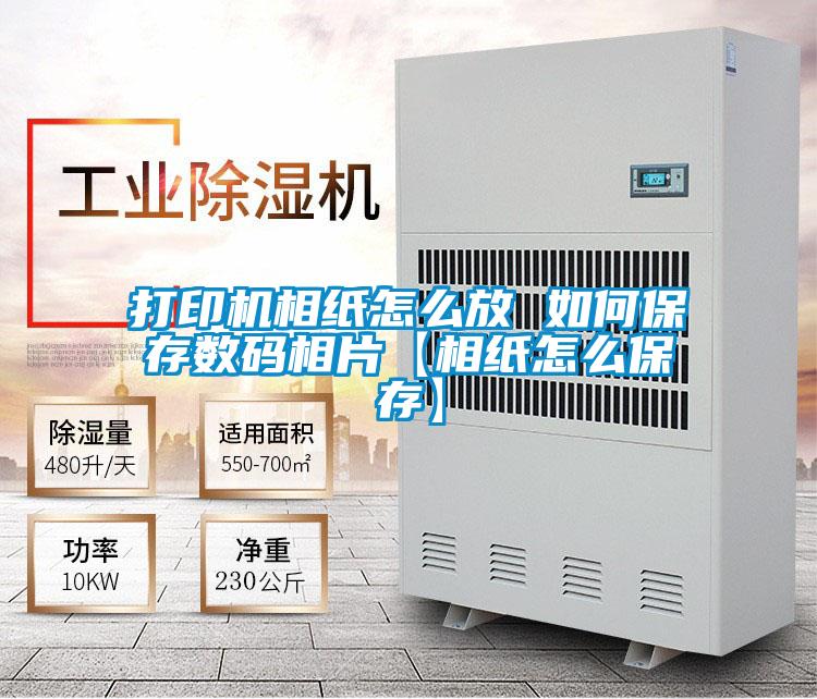 打印機相紙怎么放 如何保存數碼相片【相紙怎么保存】