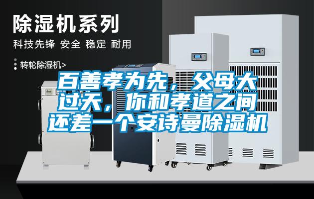 百善孝為先，父母大過天，你和孝道之間還差一個安詩曼除濕機