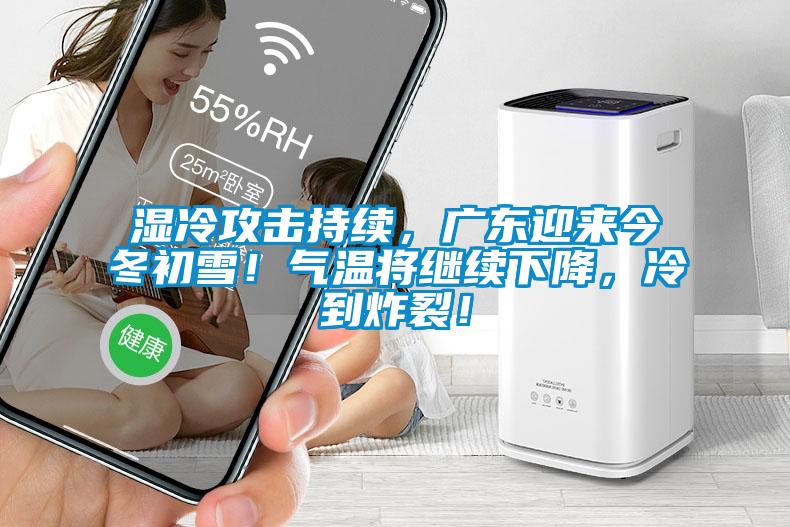 濕冷攻擊持續(xù)，廣東迎來今冬初雪！氣溫將繼續(xù)下降，冷到炸裂！