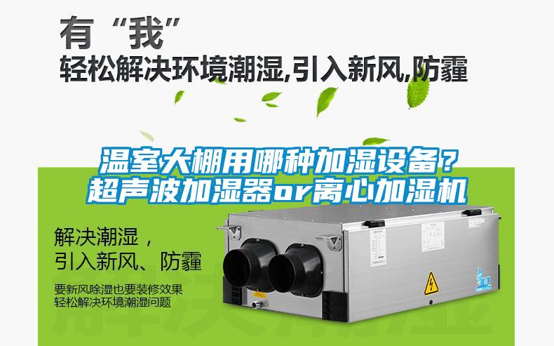 溫室大棚用哪種加濕設(shè)備？超聲波加濕器or離心加濕機