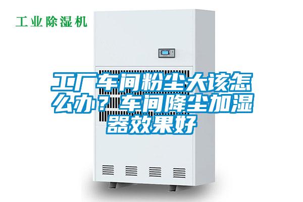 工廠車間粉塵大該怎么辦？車間降塵加濕器效果好