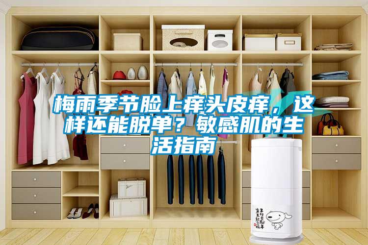 梅雨季節(jié)臉上癢頭皮癢，這樣還能脫單？敏感肌的生活指南