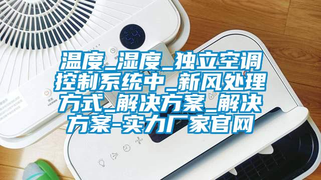 溫度_濕度_獨立空調控制系統(tǒng)中_新風處理方式_解決方案_解決方案-實力廠家官網(wǎng)