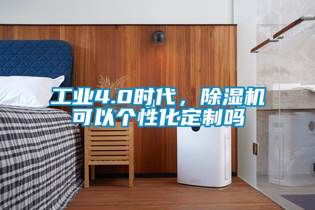 工業(yè)4.0時代，除濕機(jī)可以個性化定制嗎