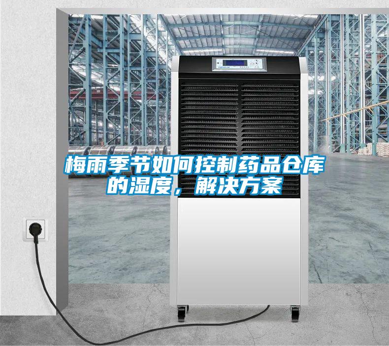 梅雨季節(jié)如何控制藥品倉庫的濕度，解決方案