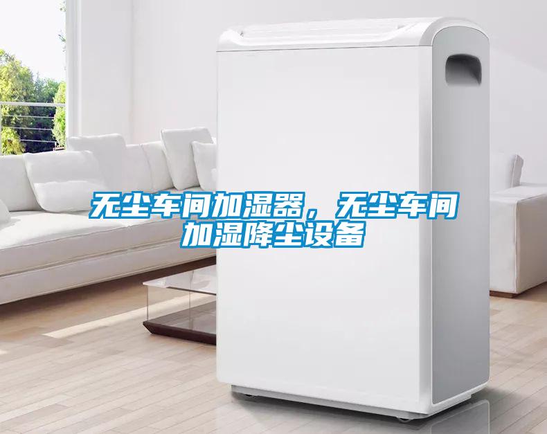 無塵車間加濕器，無塵車間加濕降塵設(shè)備