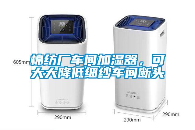棉紡廠車間加濕器，可大大降低細(xì)紗車間斷頭