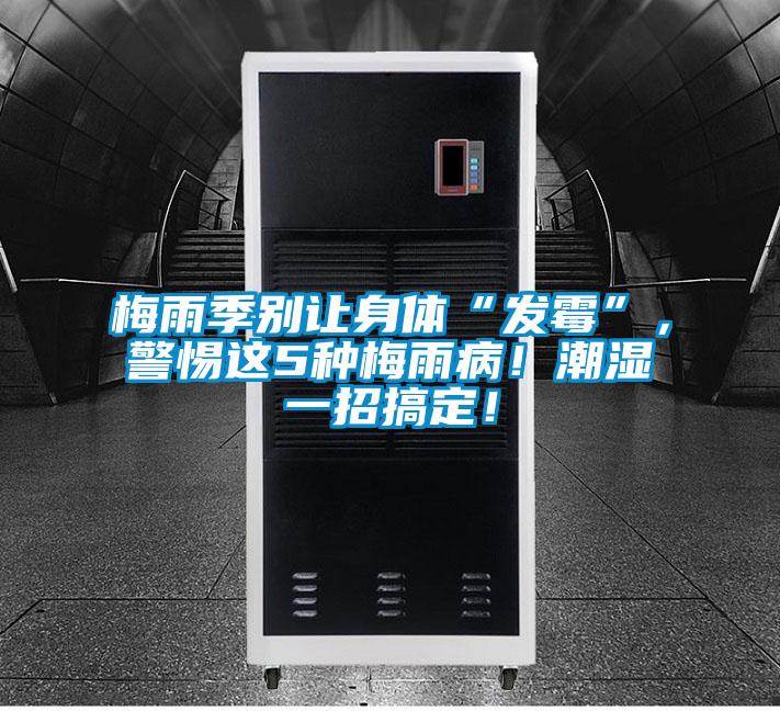 梅雨季別讓身體“發霉”，警惕這5種梅雨??！潮濕一招搞定！