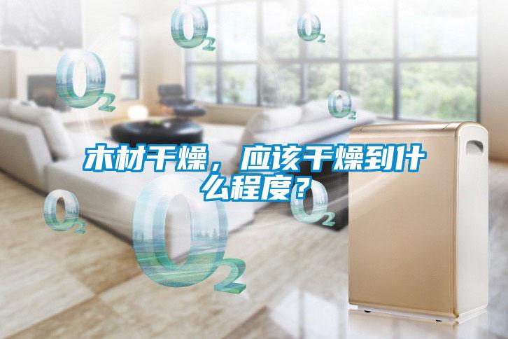 木材干燥，應該干燥到什么程度？