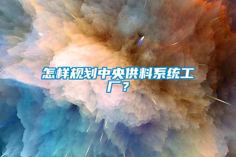 怎樣規劃中央供料系統工廠？