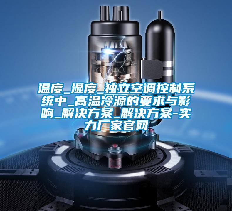溫度_濕度_獨立空調控制系統(tǒng)中_高溫冷源的要求與影響_解決方案_解決方案-實力廠家官網(wǎng)