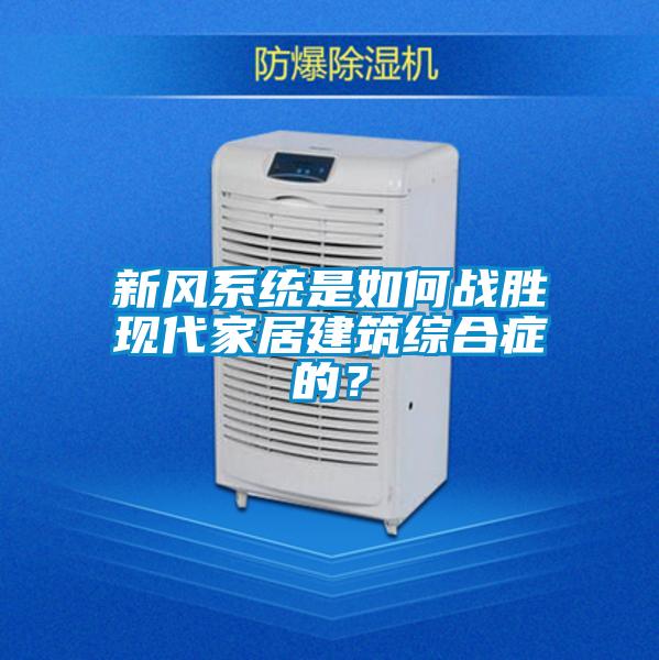 新風系統是如何戰勝現代家居建筑綜合癥的？