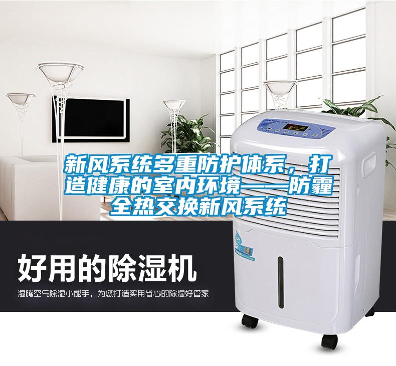 新風(fēng)系統(tǒng)多重防護(hù)體系，打造健康的室內(nèi)環(huán)境——防霾全熱交換新風(fēng)系統(tǒng)