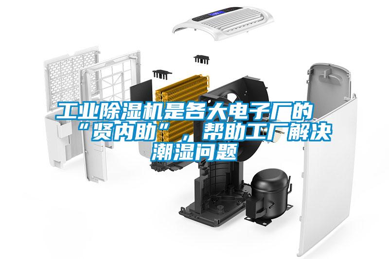 工業(yè)除濕機是各大電子廠的“賢內(nèi)助”,幫助工廠解決潮濕問題
