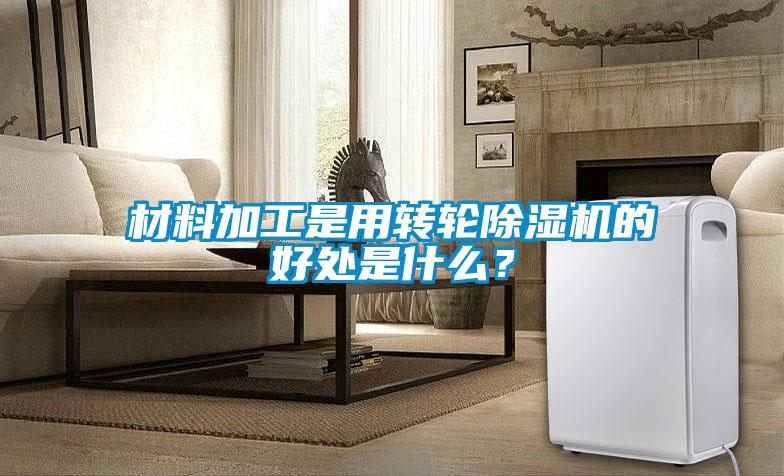 材料加工是用轉輪除濕機的好處是什么？