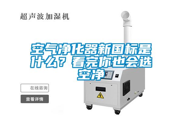 空氣凈化器新國標是什么？看完你也會選空凈