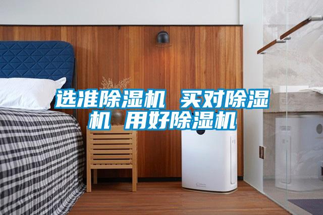 選準(zhǔn)除濕機 買對除濕機 用好除濕機