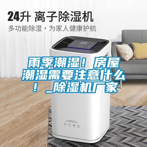 雨季潮濕！房屋潮濕需要注意什么！_除濕機廠家