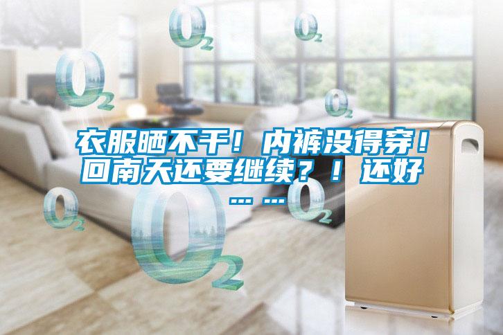 衣服曬不干！內褲沒得穿！回南天還要繼續？！還好……
