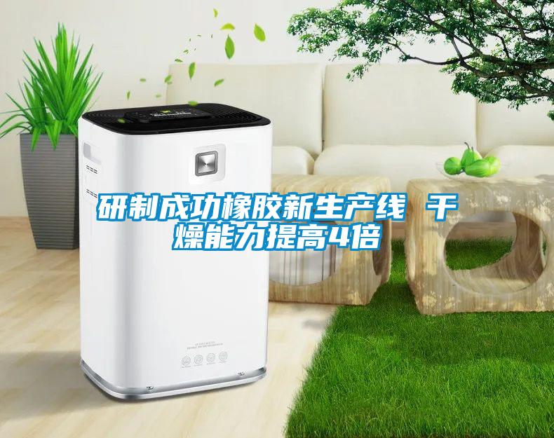 研制成功橡膠新生產線 干燥能力提高4倍