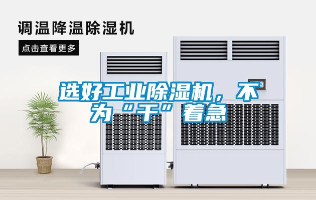 選好工業除濕機，不為“干”著急