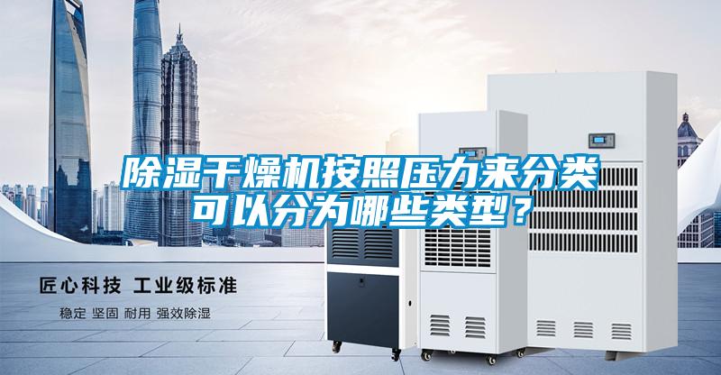除濕干燥機按照壓力來分類可以分為哪些類型？
