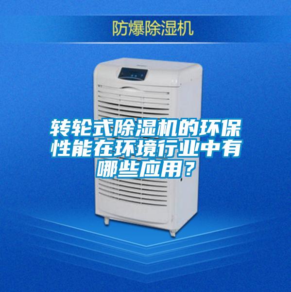 轉輪式除濕機的環保性能在環境行業中有哪些應用？