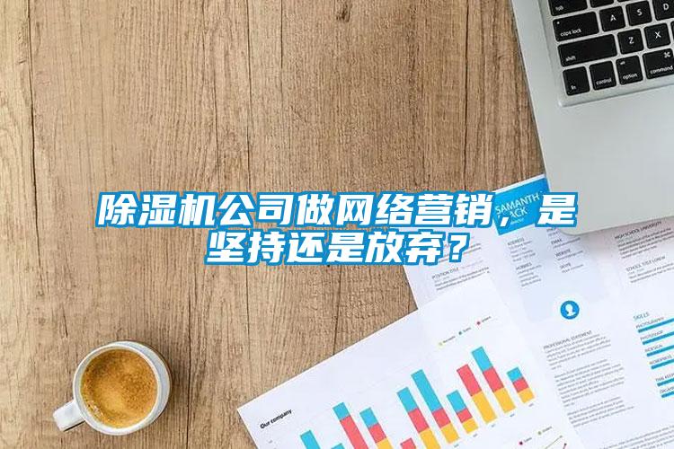 除濕機公司做網(wǎng)絡(luò)營銷，是堅持還是放棄？