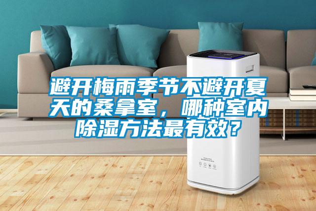 避開梅雨季節不避開夏天的桑拿室，哪種室內除濕方法最有效？
