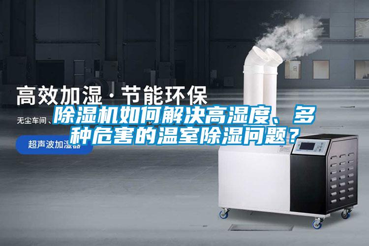 除濕機如何解決高濕度、多種危害的溫室除濕問題？