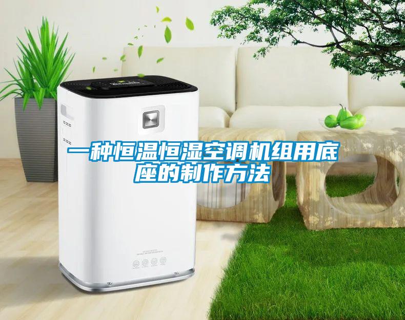 一種恒溫恒濕空調機組用底座的制作方法