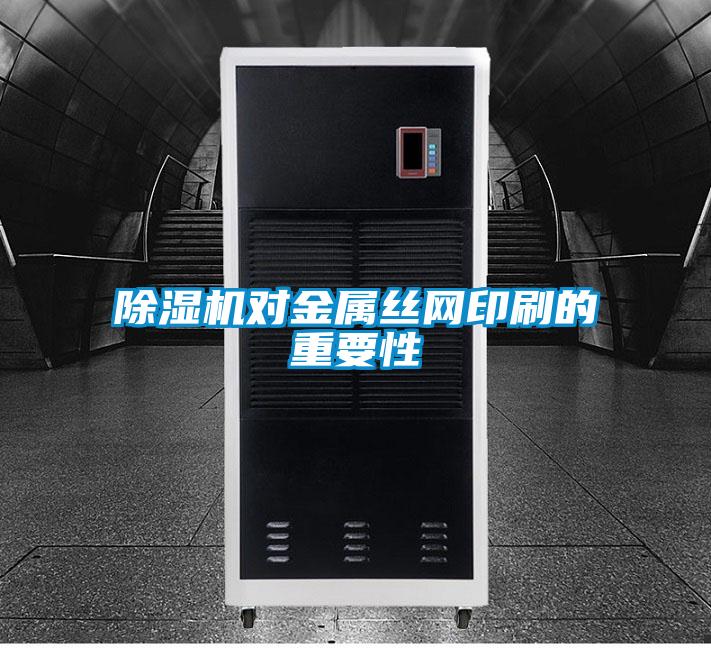 除濕機(jī)對(duì)金屬絲網(wǎng)印刷的重要性