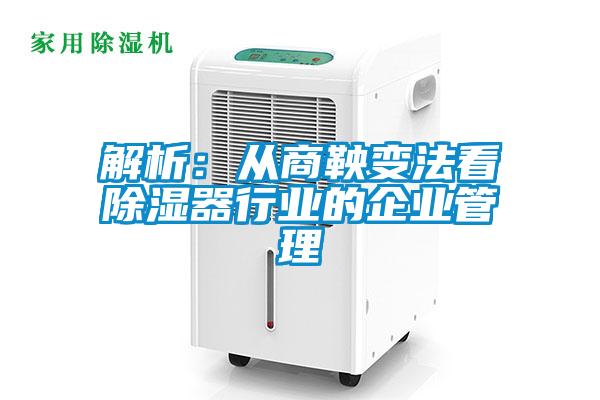解析：從商鞅變法看除濕器行業的企業管理