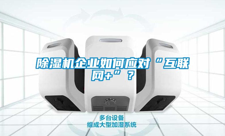 除濕機(jī)企業(yè)如何應(yīng)對“互聯(lián)網(wǎng)+”？