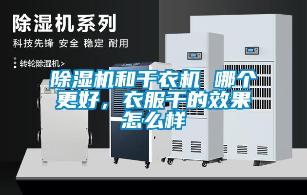 除濕機(jī)和干衣機(jī) 哪個(gè)更好，衣服干的效果怎么樣