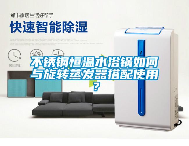 不銹鋼恒溫水浴鍋如何與旋轉(zhuǎn)蒸發(fā)器搭配使用？