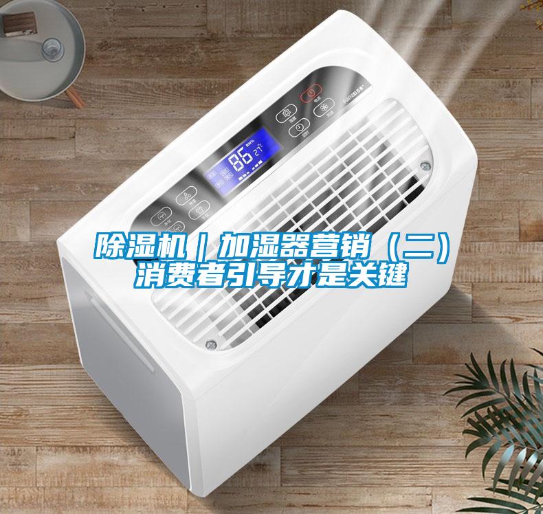 除濕機｜加濕器營銷（二）消費者引導才是關鍵