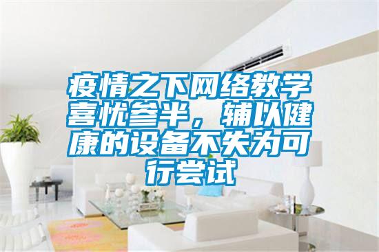疫情之下網(wǎng)絡(luò)教學喜憂參半，輔以健康的設(shè)備不失為可行嘗試