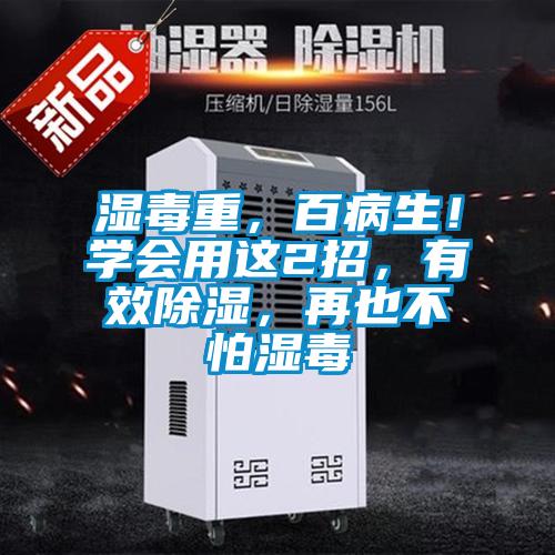 濕毒重，百病生！學會用這2招，有效除濕，再也不怕濕毒