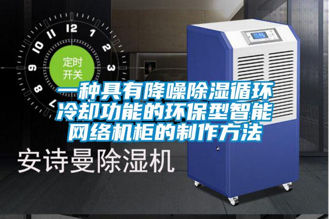 一種具有降噪除濕循環冷卻功能的環保型智能網絡機柜的制作方法