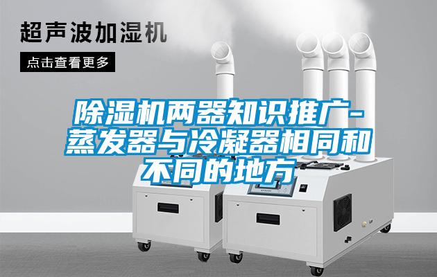 除濕機兩器知識推廣-蒸發器與冷凝器相同和不同的地方
