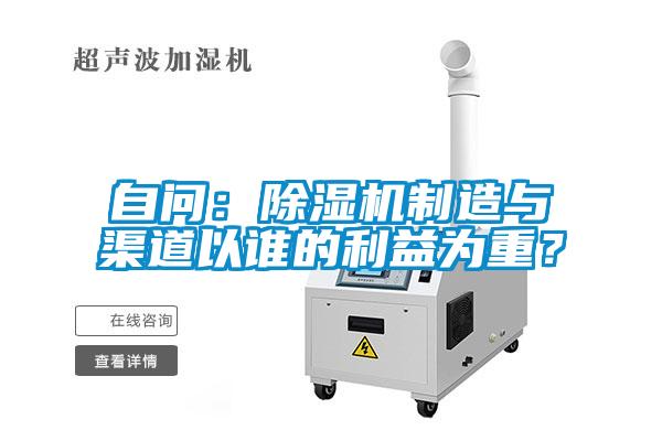自問：除濕機(jī)制造與渠道以誰的利益為重？