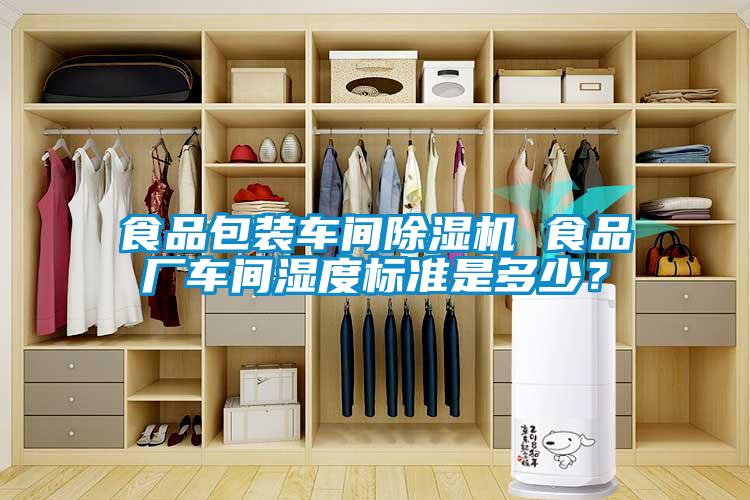 食品包裝車間除濕機 食品廠車間濕度標準是多少？