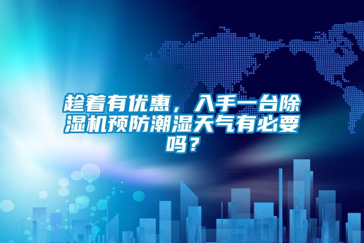 趁著有優惠，入手一臺除濕機預防潮濕天氣有必要嗎？