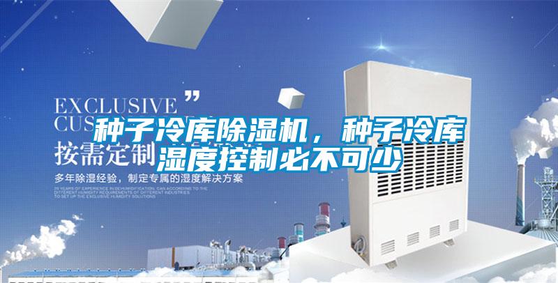 種子冷庫除濕機，種子冷庫濕度控制必不可少