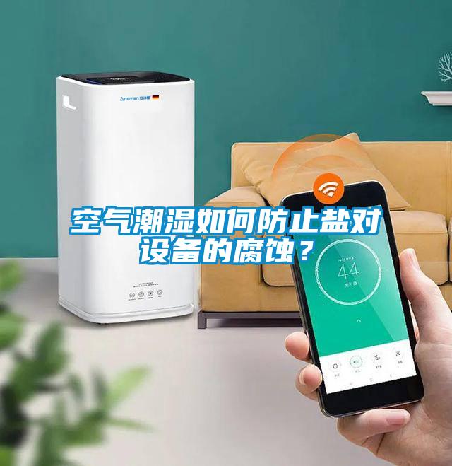 空氣潮濕如何防止鹽對設(shè)備的腐蝕？